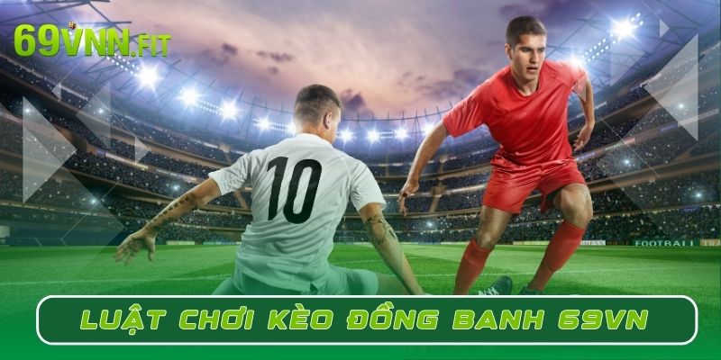 Luật chơi chi tiết của kèo đồng banh 69VN