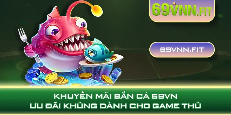 Khuyến Mãi Bắn Cá 69VN - Ưu Đãi Khủng Dành Cho Game Thủ